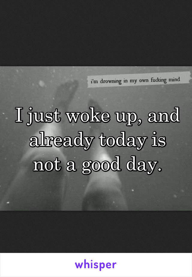 I just woke up, and already today is not a good day.