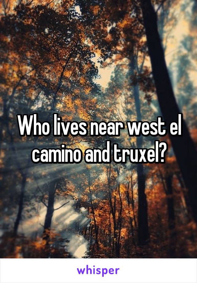 Who lives near west el camino and truxel?