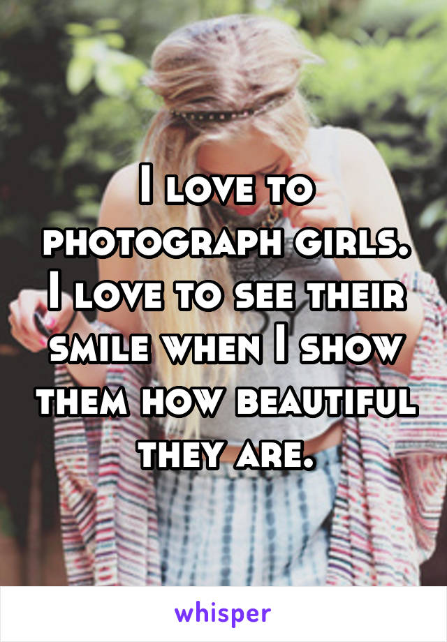 I love to photograph girls. I love to see their smile when I show them how beautiful they are.