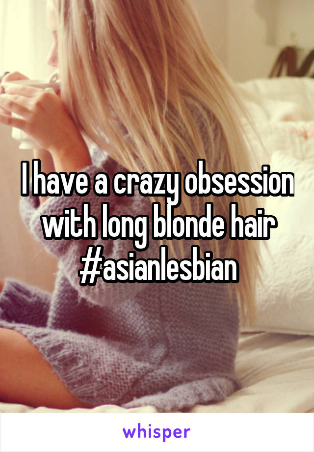 I have a crazy obsession with long blonde hair
#asianlesbian