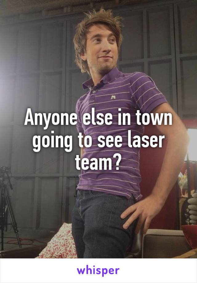 Anyone else in town going to see laser team?