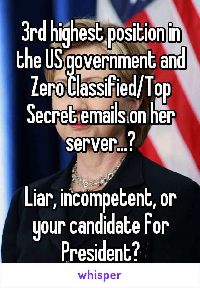 3rd highest position in the US government and Zero Classified/Top Secret emails on her server...?

Liar, incompetent, or your candidate for President?