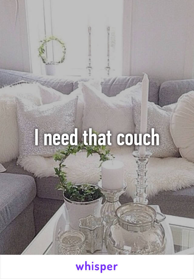 I need that couch