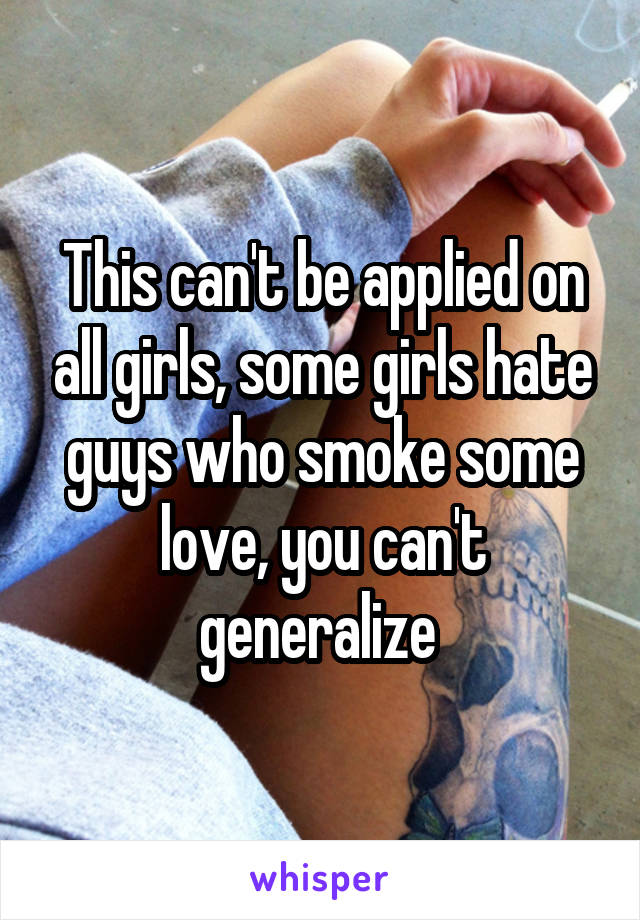 This can't be applied on all girls, some girls hate guys who smoke some love, you can't generalize 