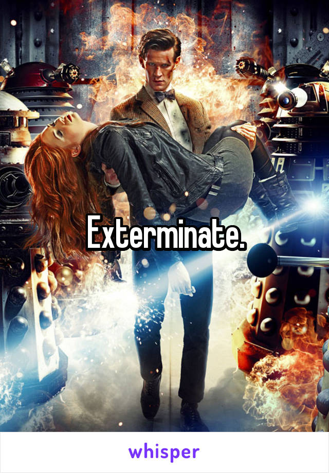 Exterminate.