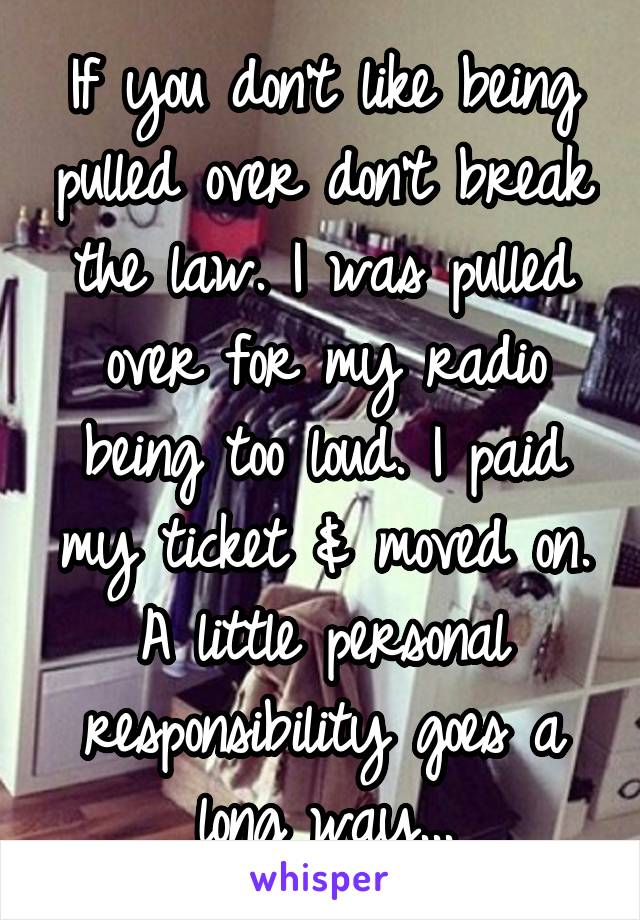 If you don't like being pulled over don't break the law. I was pulled over for my radio being too loud. I paid my ticket & moved on. A little personal responsibility goes a long way...