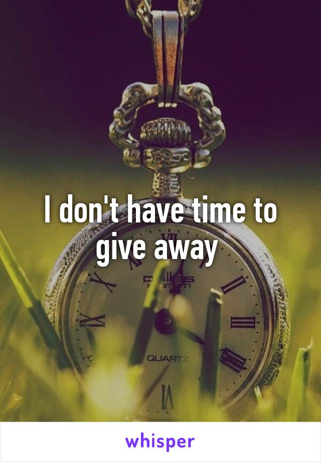 I don't have time to give away 