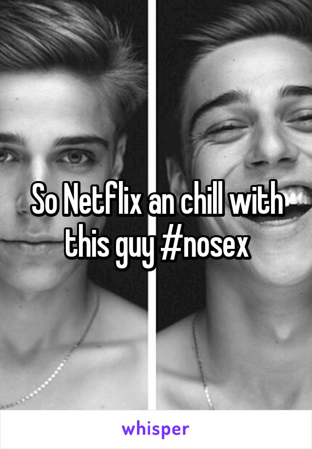 So Netflix an chill with this guy #nosex