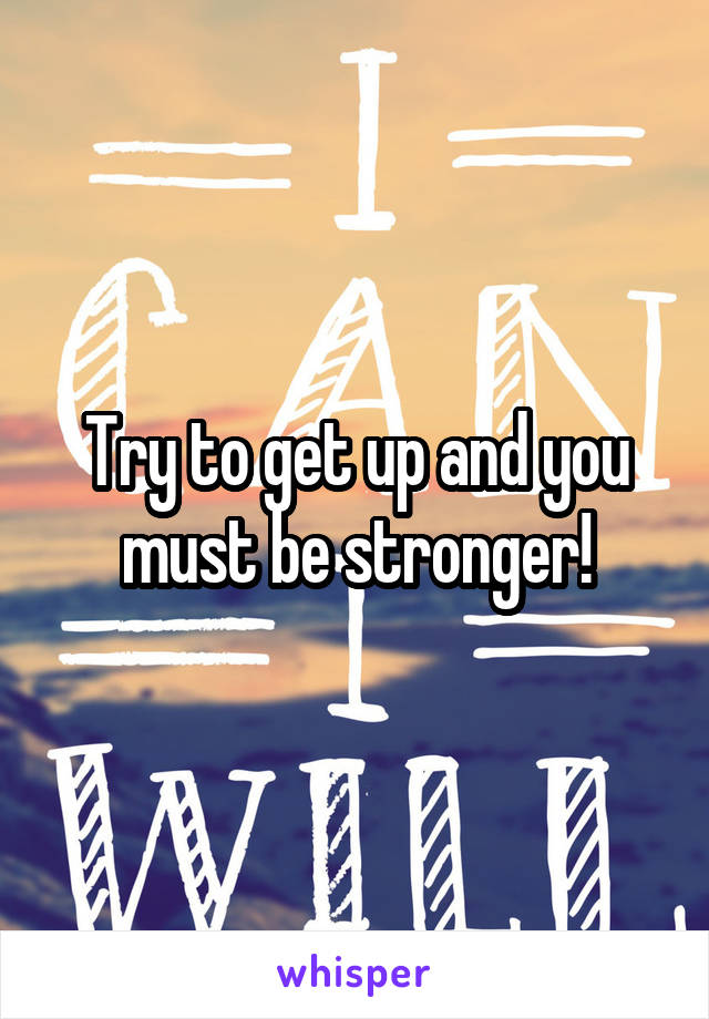 Try to get up and you must be stronger!