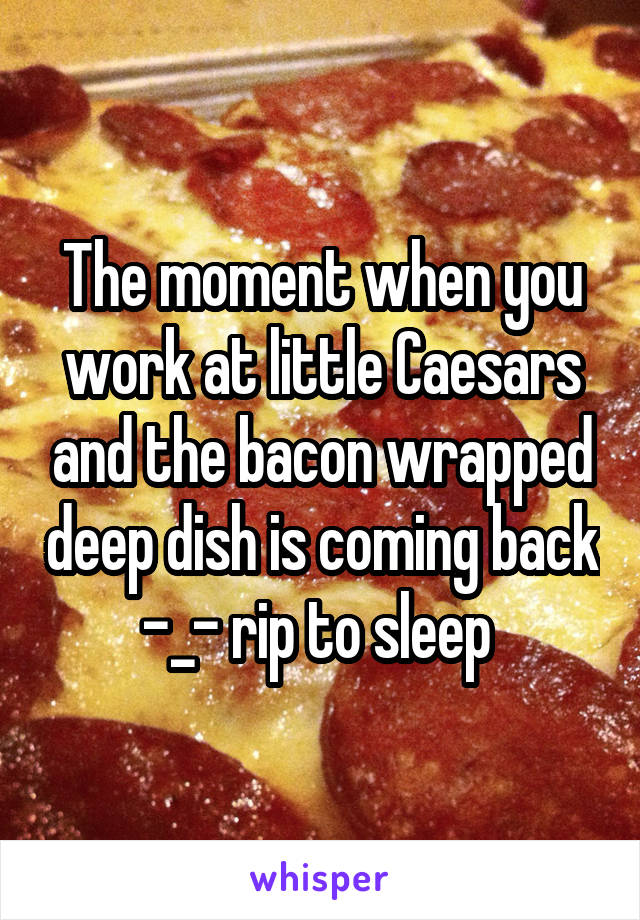 The moment when you work at little Caesars and the bacon wrapped deep dish is coming back -_- rip to sleep 