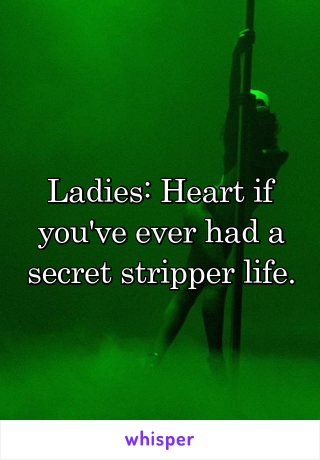 Ladies: Heart if you've ever had a secret stripper life.