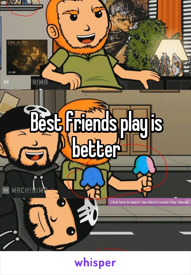 Best friends play is better