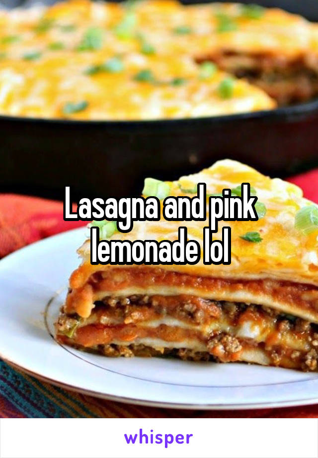 Lasagna and pink lemonade lol