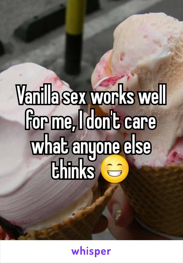 Vanilla sex works well for me, I don't care what anyone else thinks 😁