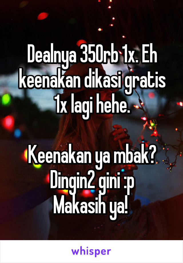 Dealnya 350rb 1x. Eh keenakan dikasi gratis 1x lagi hehe.

Keenakan ya mbak? Dingin2 gini :p
Makasih ya! 