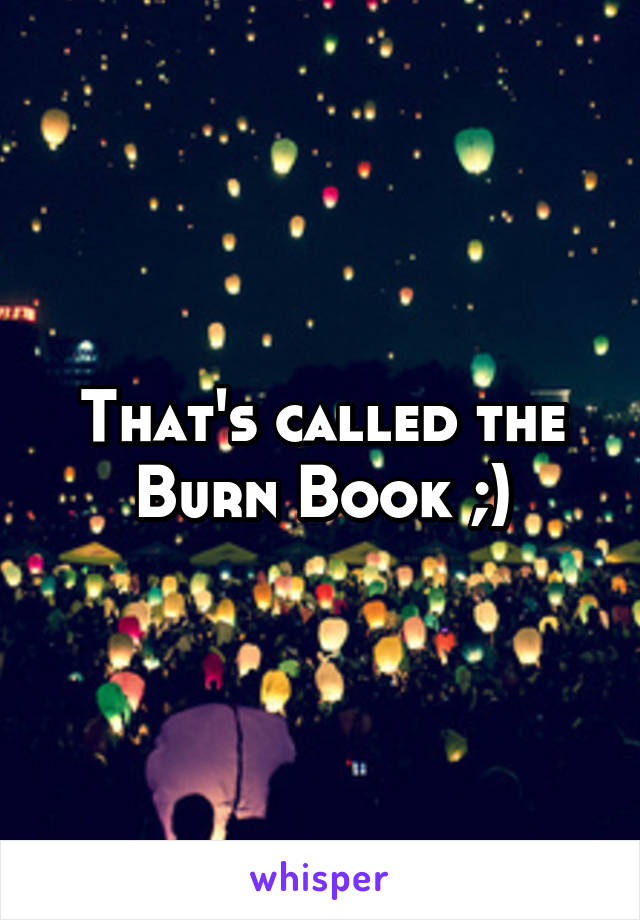 That's called the Burn Book ;)