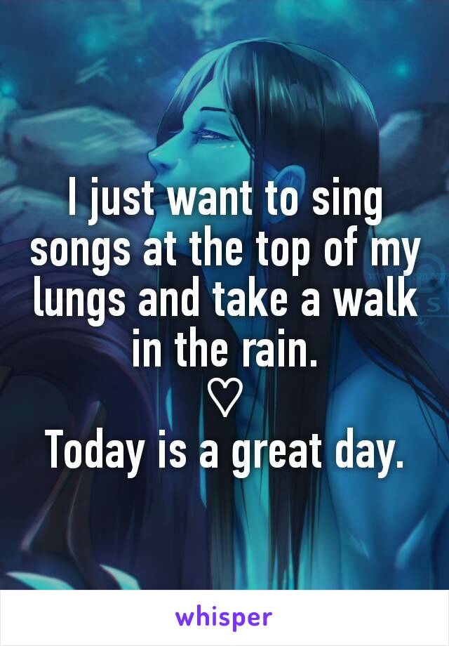 I just want to sing songs at the top of my lungs and take a walk in the rain.
♡
Today is a great day.