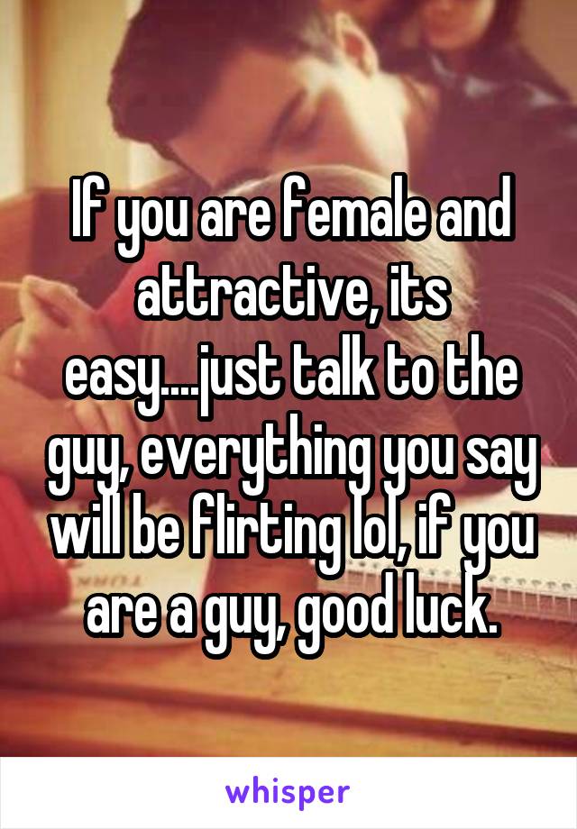 If you are female and attractive, its easy....just talk to the guy, everything you say will be flirting lol, if you are a guy, good luck.