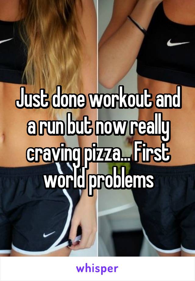 Just done workout and a run but now really craving pizza... First world problems