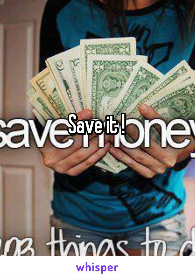 Save it ! 
