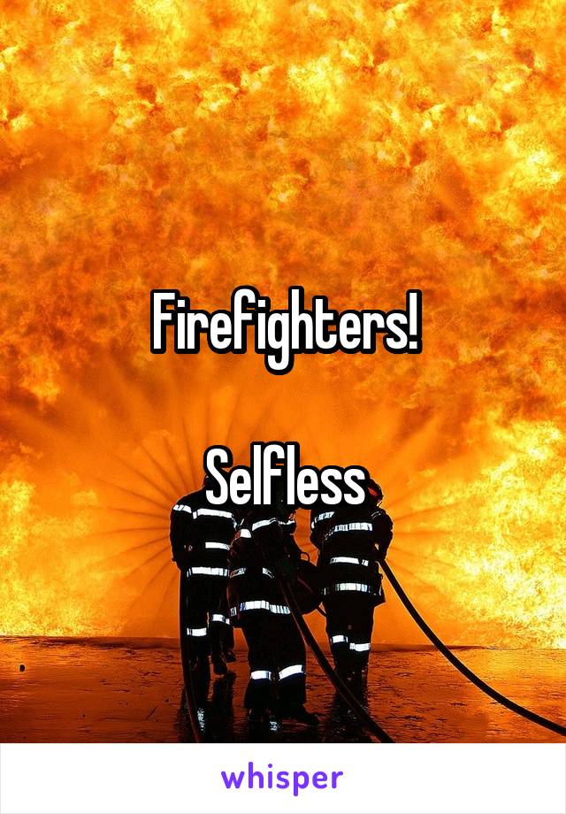 Firefighters!

Selfless