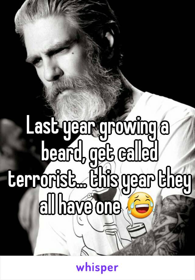 Last year growing a beard, get called terrorist... this year they all have one 😂 