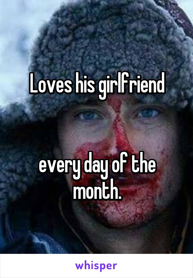 Loves his girlfriend


every day of the month.