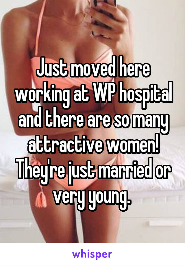 Just moved here working at WP hospital and there are so many attractive women! They're just married or very young. 