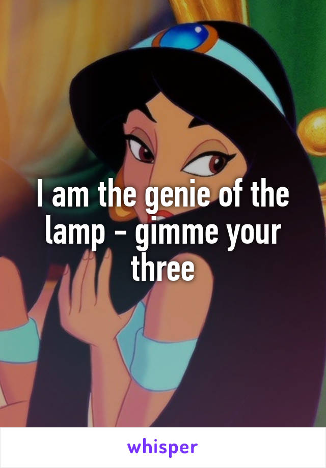 I am the genie of the lamp - gimme your three