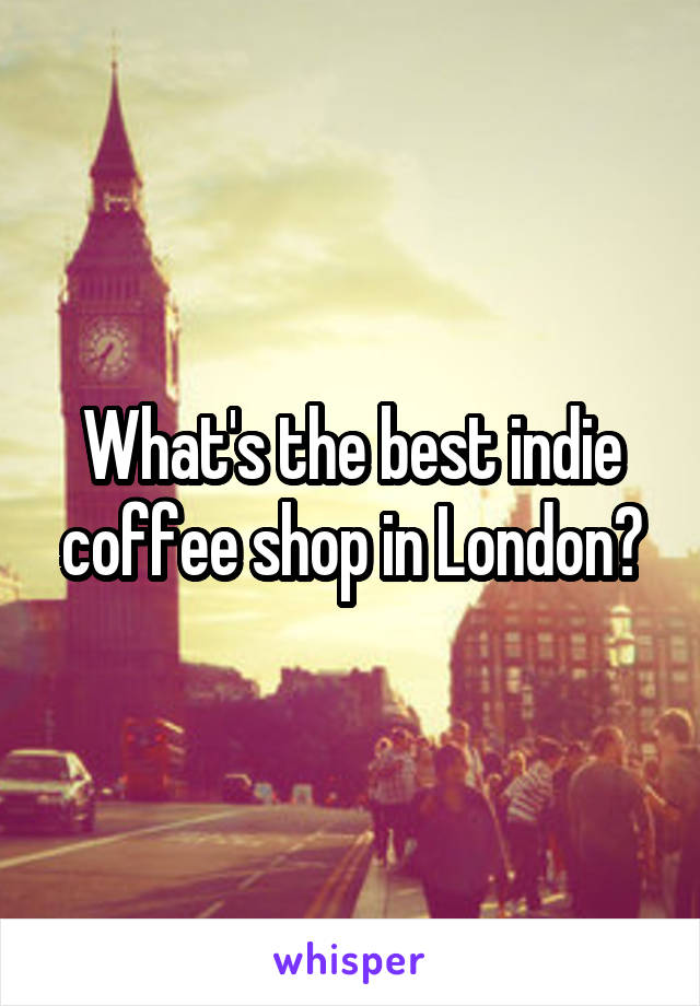 What's the best indie coffee shop in London?