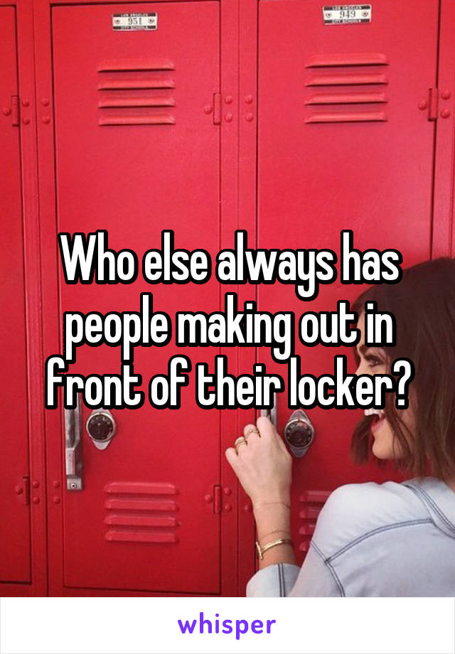 Who else always has people making out in front of their locker?