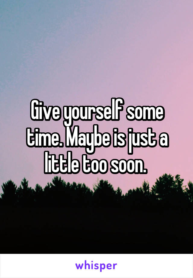 Give yourself some time. Maybe is just a little too soon. 