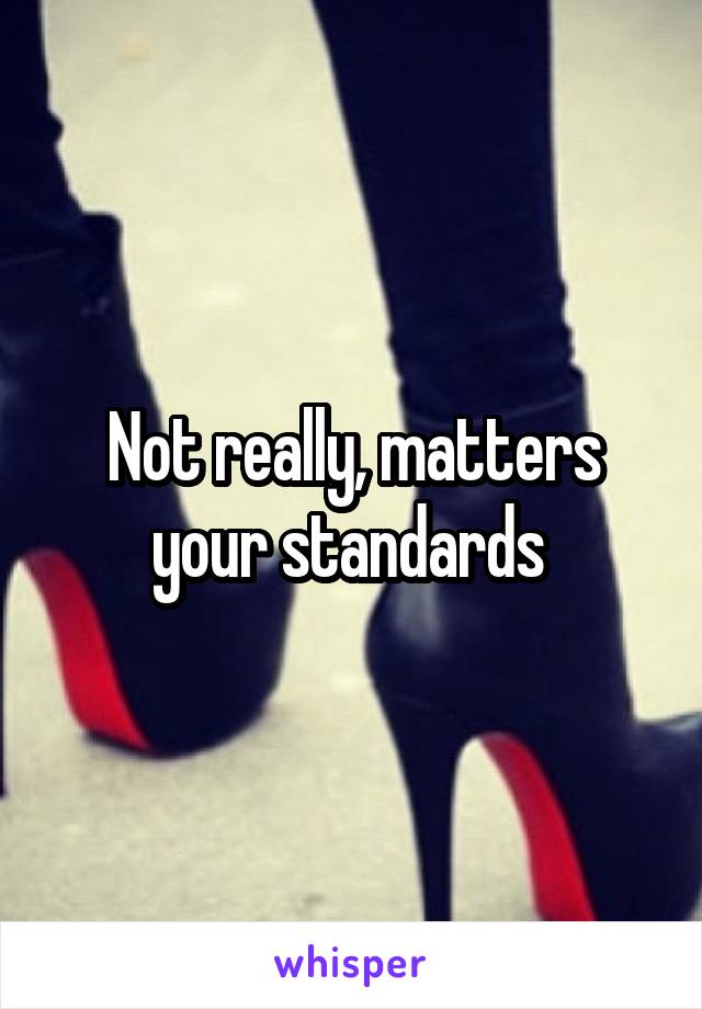 Not really, matters your standards 