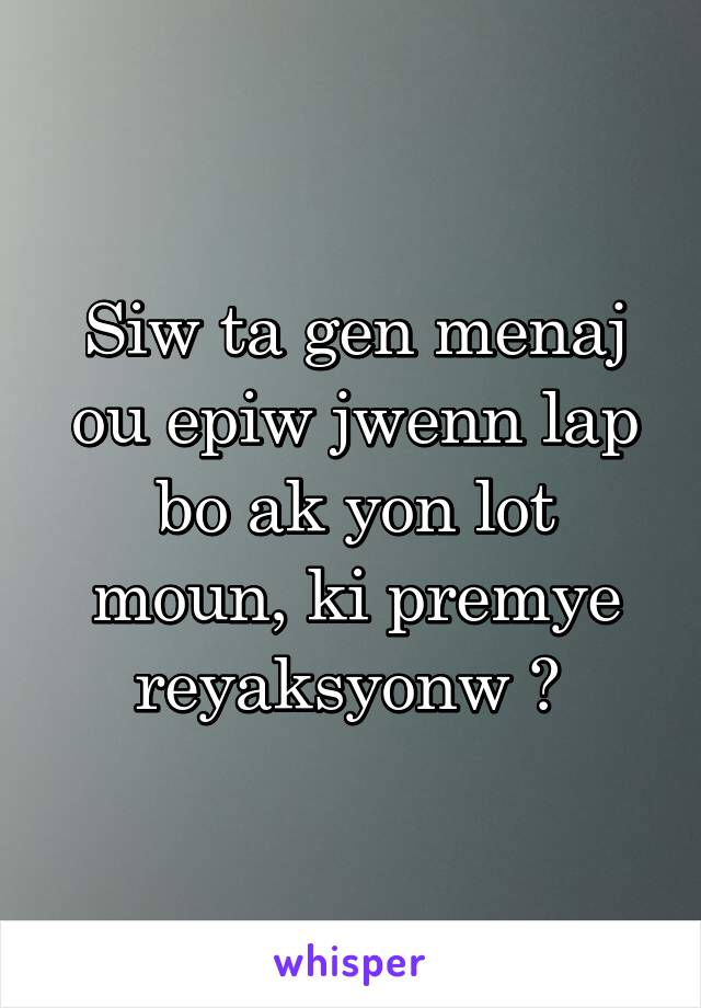 Siw ta gen menaj ou epiw jwenn lap bo ak yon lot moun, ki premye reyaksyonw ? 