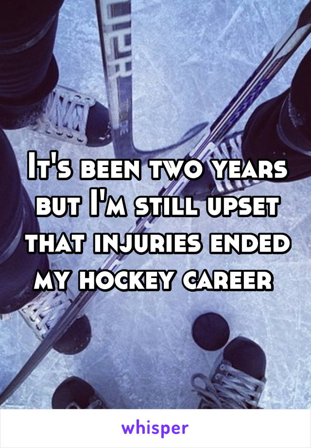 It's been two years but I'm still upset that injuries ended my hockey career 