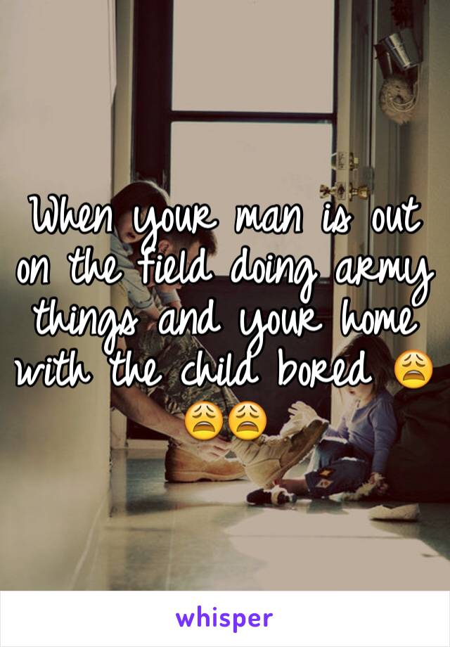 When your man is out on the field doing army things and your home with the child bored 😩😩😩