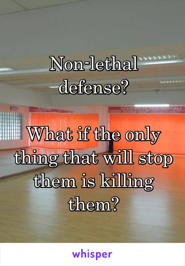 Non-lethal defense?

What if the only thing that will stop them is killing them?