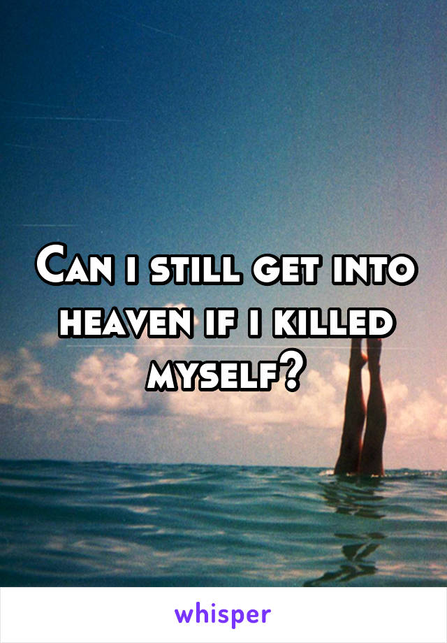 Can i still get into heaven if i killed myself?