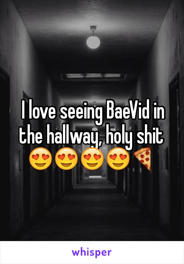  I love seeing BaeVid in the hallway, holy shit 😍😍😍😍🍕