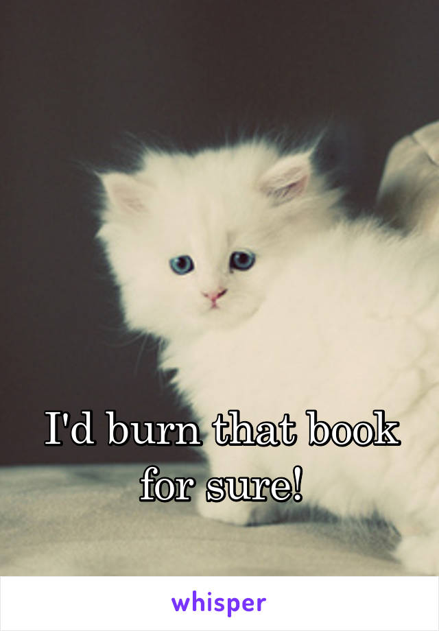 




I'd burn that book for sure!