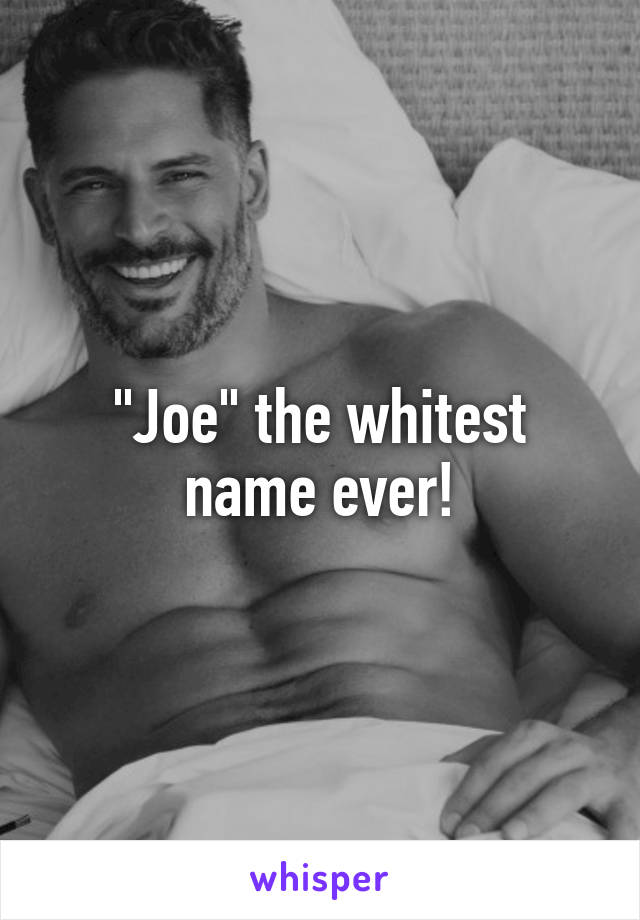 "Joe" the whitest name ever!