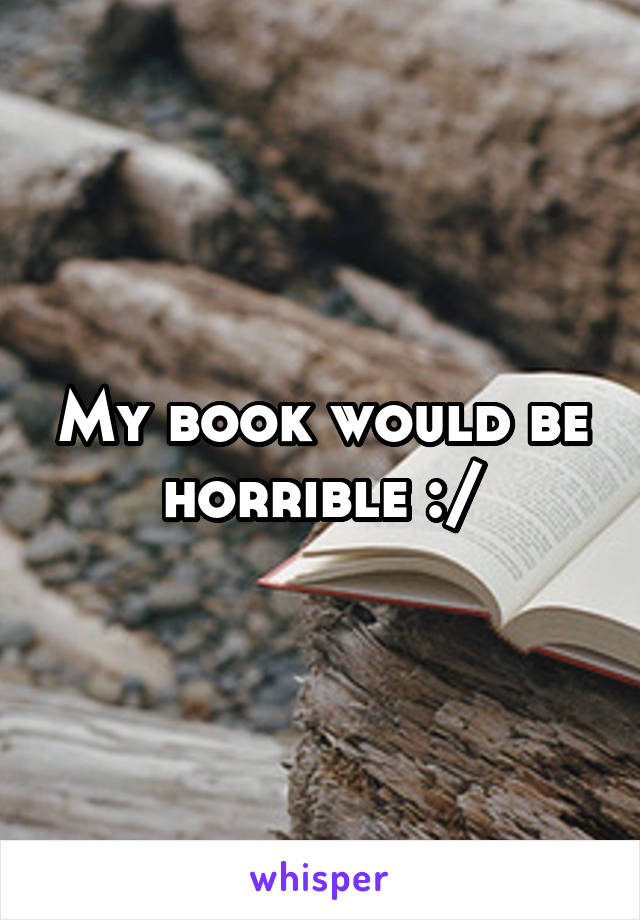 My book would be horrible :/