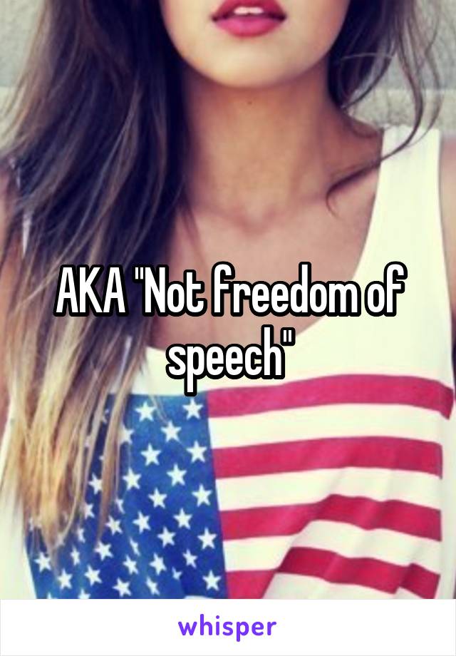 AKA ''Not freedom of speech''