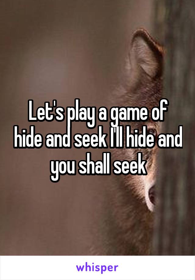 Let's play a game of hide and seek I'll hide and you shall seek