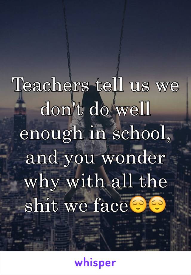 Teachers tell us we don't do well enough in school, and you wonder why with all the shit we face😌😌