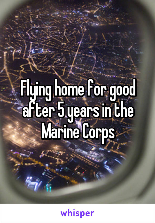 Flying home for good after 5 years in the Marine Corps