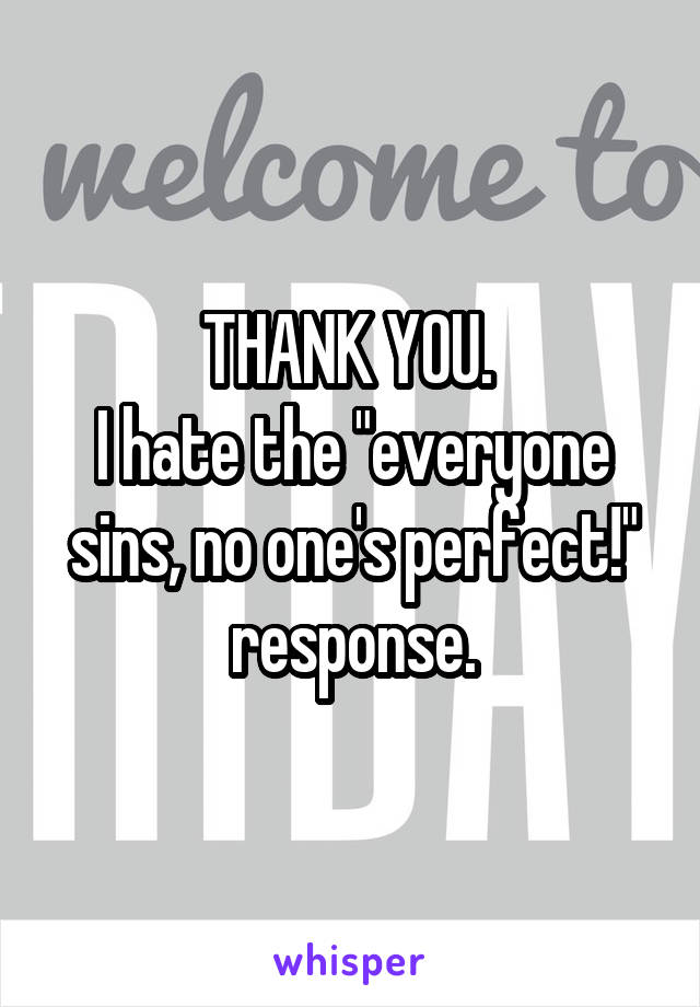 THANK YOU. 
I hate the "everyone sins, no one's perfect!" response.