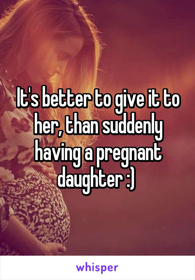 It's better to give it to her, than suddenly having a pregnant daughter :) 