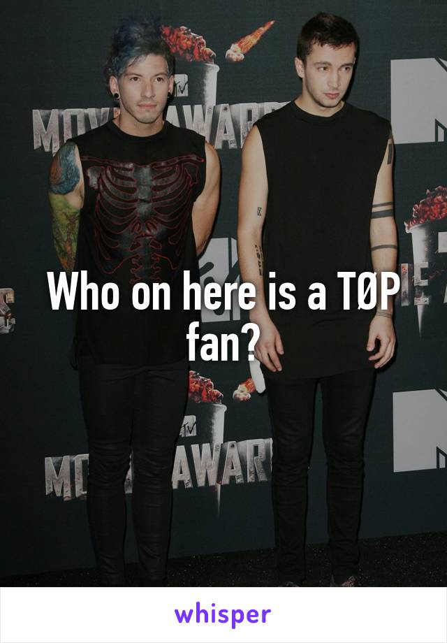 Who on here is a TØP fan?