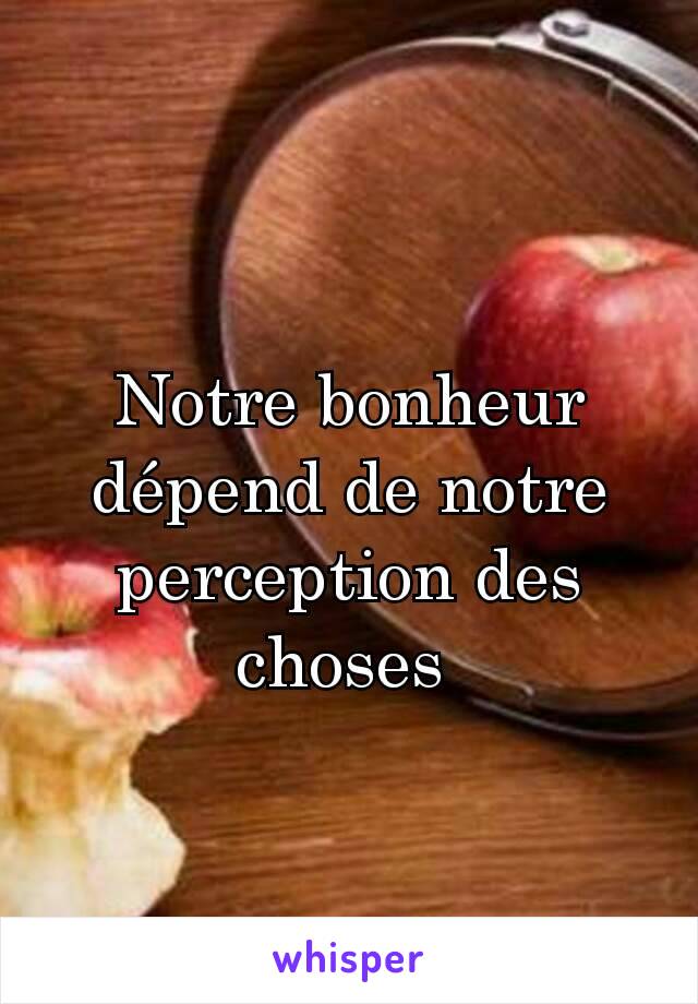 Notre bonheur dépend de notre perception des choses 